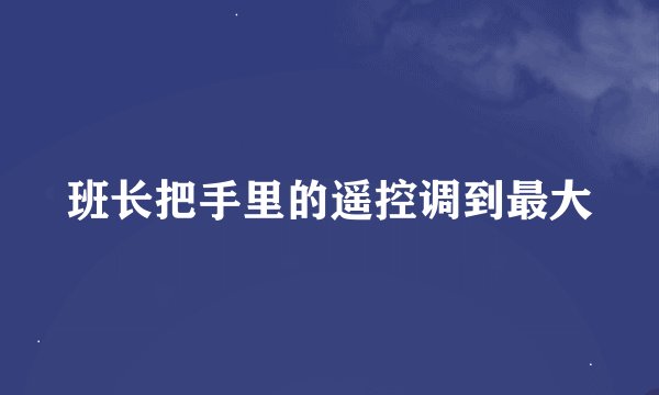 班长把手里的遥控调到最大