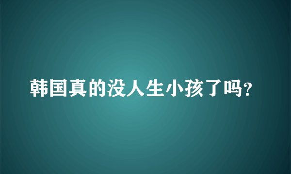 韩国真的没人生小孩了吗?