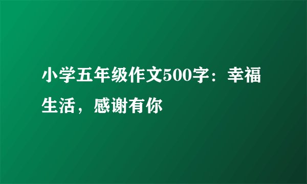 小学五年级作文500字：幸福生活，感谢有你
