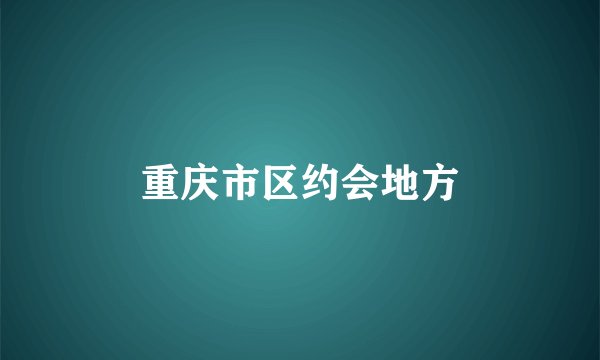 重庆市区约会地方