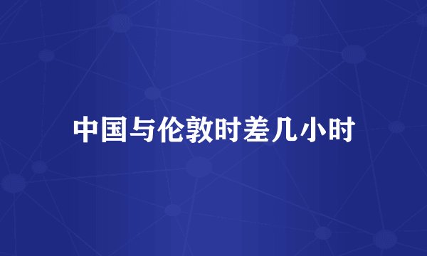 中国与伦敦时差几小时