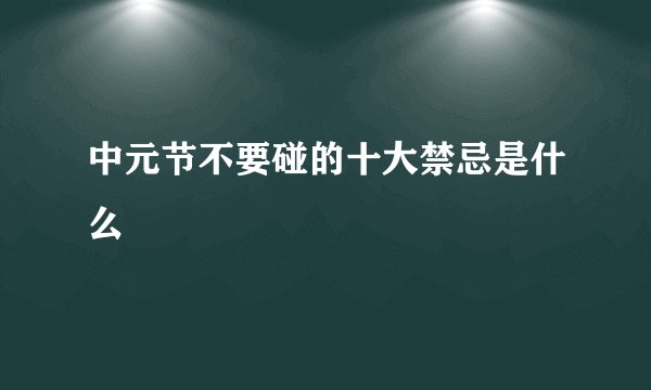 中元节不要碰的十大禁忌是什么