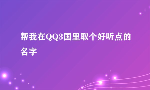 帮我在QQ3国里取个好听点的名字
