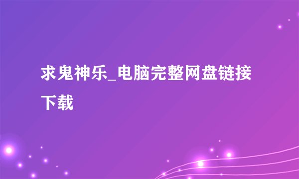 求鬼神乐_电脑完整网盘链接下载