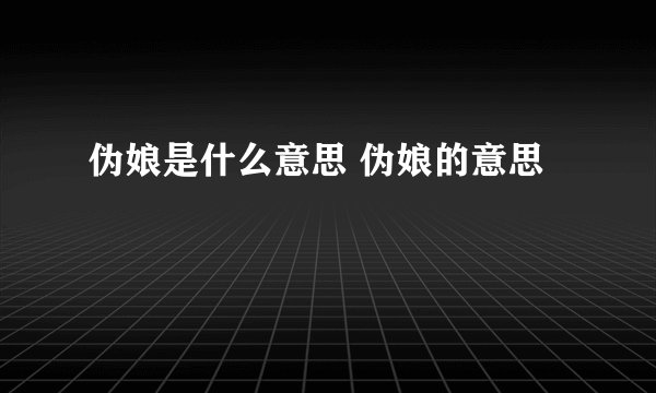 伪娘是什么意思 伪娘的意思
