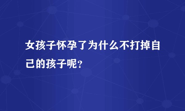 女孩子怀孕了为什么不打掉自己的孩子呢？