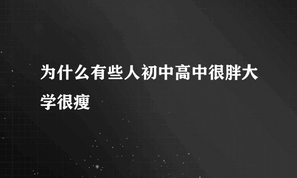 为什么有些人初中高中很胖大学很瘦