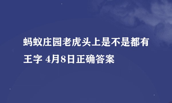 蚂蚁庄园老虎头上是不是都有王字 4月8日正确答案