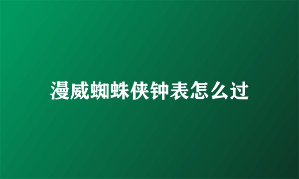 漫威蜘蛛侠钟表怎么过