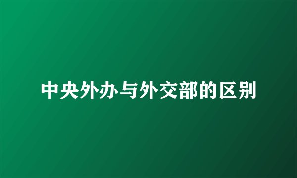 中央外办与外交部的区别