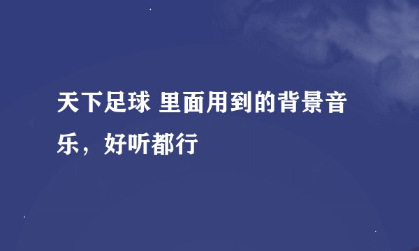天下足球 里面用到的背景音乐，好听都行