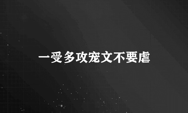 一受多攻宠文不要虐