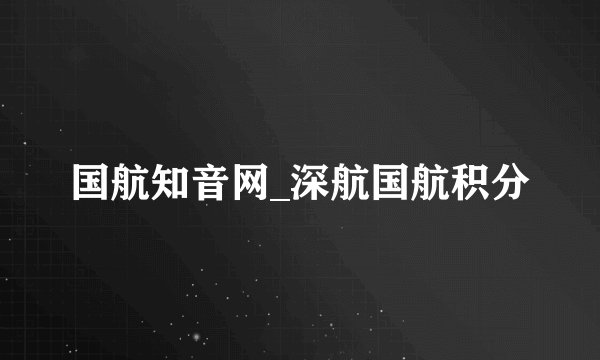 国航知音网_深航国航积分