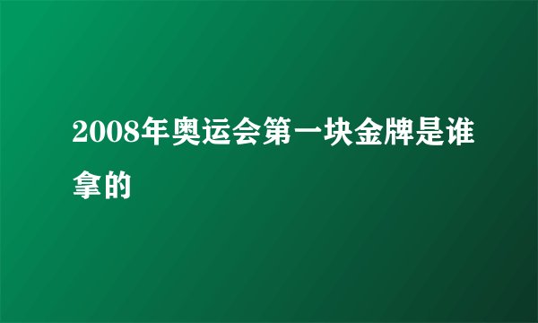 2008年奥运会第一块金牌是谁拿的