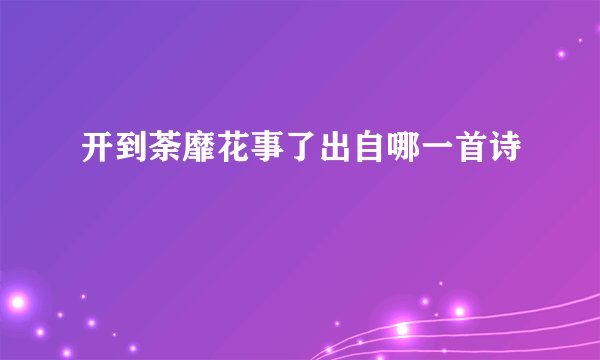 开到荼靡花事了出自哪一首诗