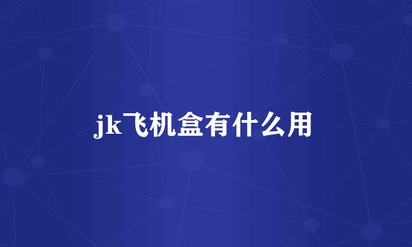 jk飞机盒有什么用