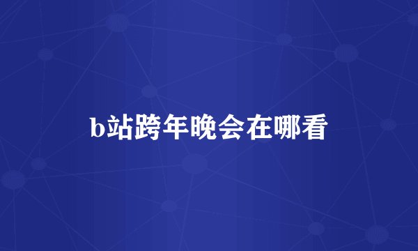 b站跨年晚会在哪看