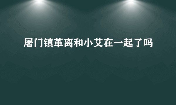 屠门镇革离和小艾在一起了吗