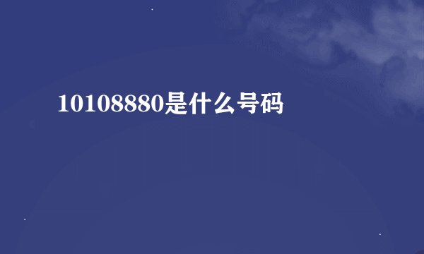 10108880是什么号码