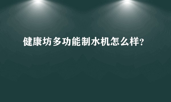 健康坊多功能制水机怎么样？