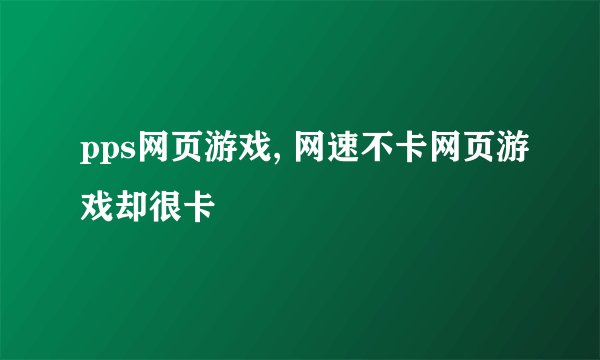 pps网页游戏, 网速不卡网页游戏却很卡