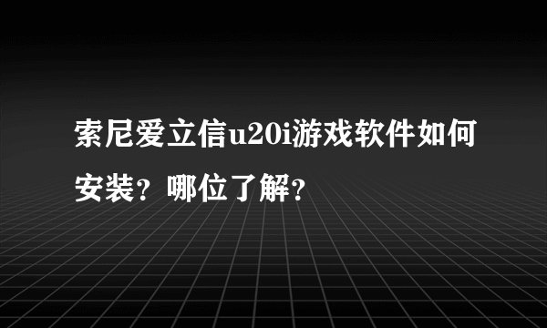 索尼爱立信u20i游戏软件如何安装？哪位了解？