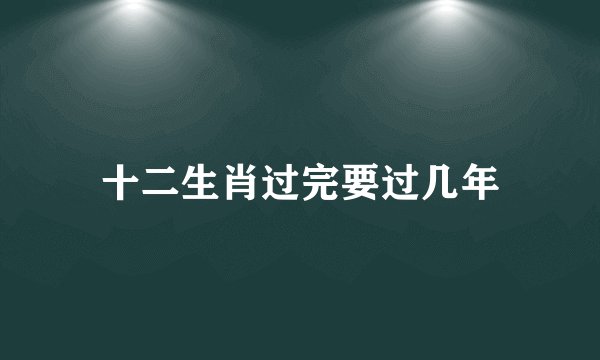 十二生肖过完要过几年