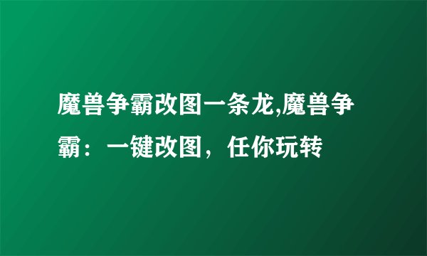 魔兽争霸改图一条龙,魔兽争霸：一键改图，任你玩转