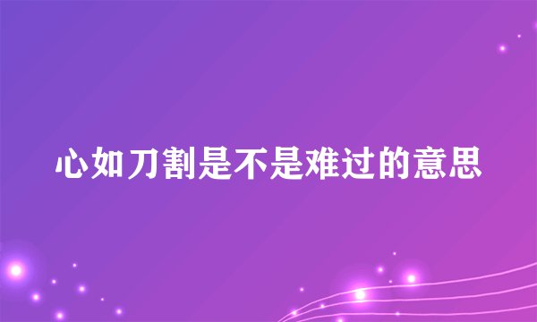 心如刀割是不是难过的意思