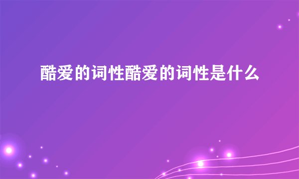 酷爱的词性酷爱的词性是什么