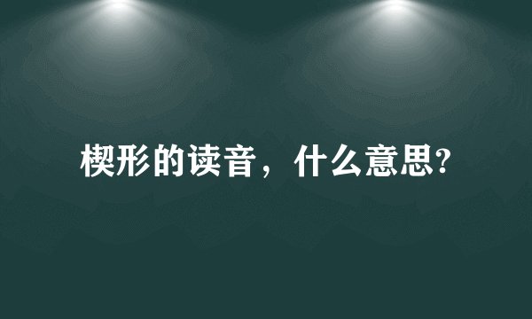 楔形的读音，什么意思?