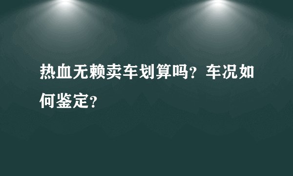 热血无赖卖车划算吗？车况如何鉴定？