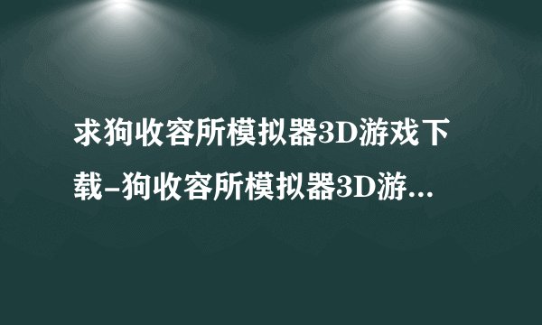 求狗收容所模拟器3D游戏下载-狗收容所模拟器3D游戏中文版6.0最新版.apk网盘链接下载