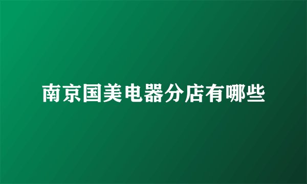 南京国美电器分店有哪些