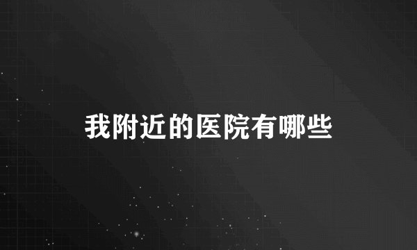 我附近的医院有哪些