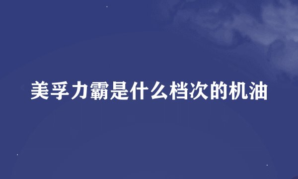 美孚力霸是什么档次的机油