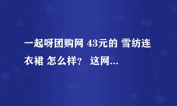 一起呀团购网 43元的 雪纺连衣裙 怎么样？ 这网站靠谱吗？