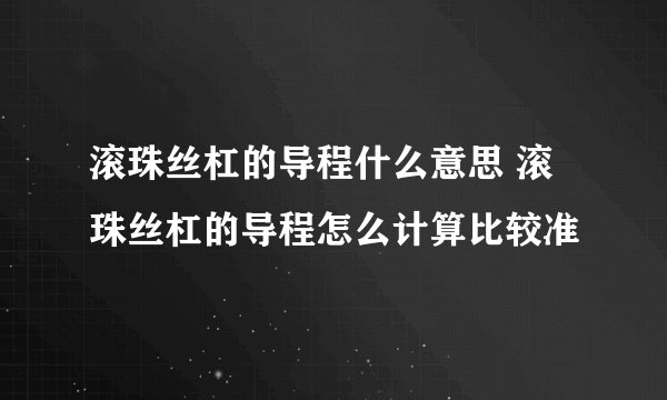 滚珠丝杠的导程什么意思 滚珠丝杠的导程怎么计算比较准