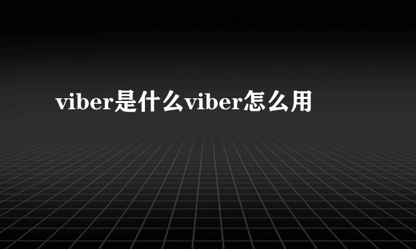viber是什么viber怎么用