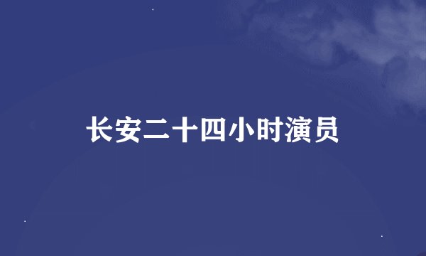 长安二十四小时演员