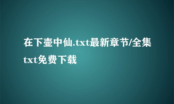 在下壶中仙.txt最新章节/全集txt免费下载