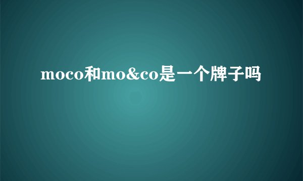 moco和mo&co是一个牌子吗