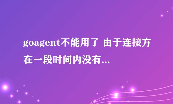 goagent不能用了 由于连接方在一段时间内没有正确答复...