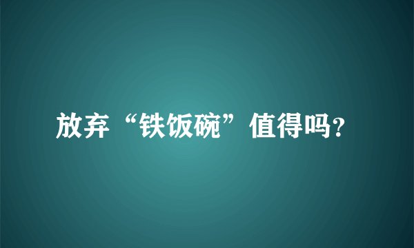 放弃“铁饭碗”值得吗？