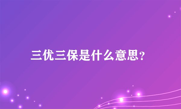 三优三保是什么意思？