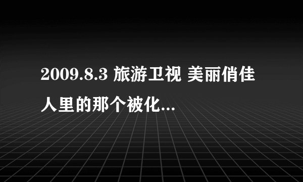 2009.8.3 旅游卫视 美丽俏佳人里的那个被化模特小熊的详细资料