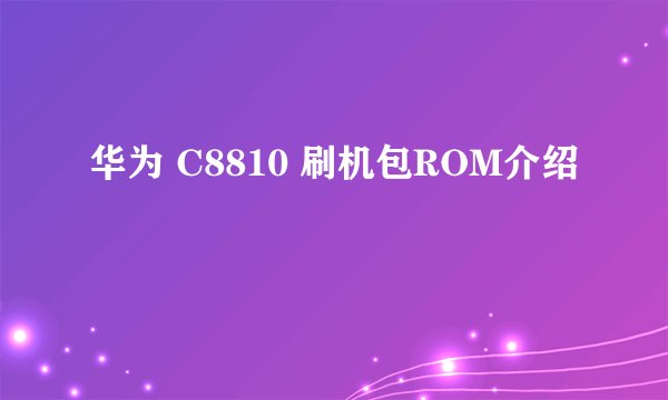华为 C8810 刷机包ROM介绍