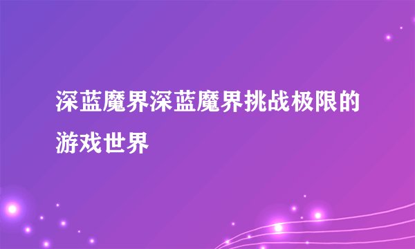 深蓝魔界深蓝魔界挑战极限的游戏世界