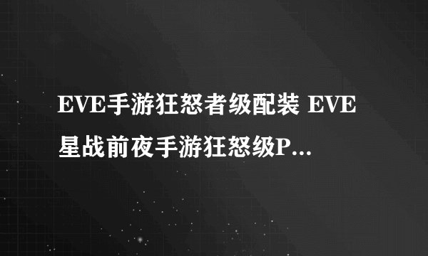EVE手游狂怒者级配装 EVE星战前夜手游狂怒级PVP和任务配装攻略 zi7安卓资讯