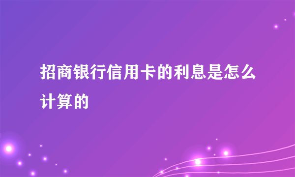 招商银行信用卡的利息是怎么计算的